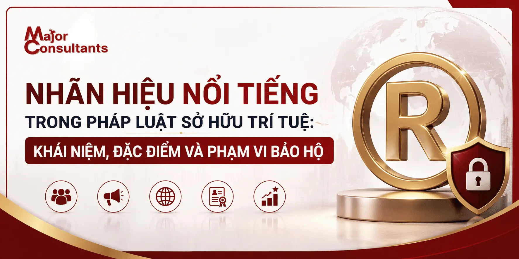 NHÃN HIỆU NỔI TIẾNG TRONG PHÁP LUẬT SỞ HỮU TRÍ TUỆ: KHÁI NIỆM, ĐẶC ĐIỂM VÀ PHẠM VI BẢO HỘ