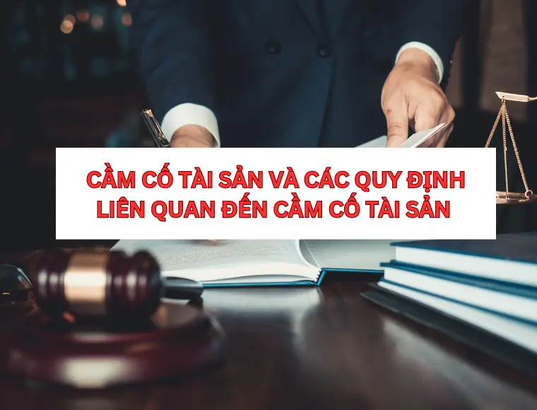Thế Nào Là Cầm Cố Tài Sản? Các Quy Định Liên Quan Đến Cầm Cố Tài Sản?