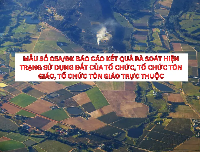 Mẫu Số 05a/ĐK Báo Cáo Kết Quả Rà Soát Hiện Trạng Sử Dụng Đất Của Tổ Chức, Tổ Chức Tôn Giáo, Tổ Chức Tôn Giáo Trực Thuộc