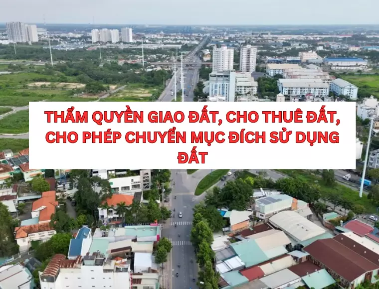 Thẩm Quyền Giao Đất, Cho Thuê Đất, Cho Phép Chuyển Mục Đích Sử Dụng Đất