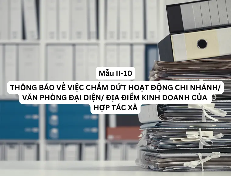 Mẫu II-10 Thông báo về việc chấm dứt hoạt động chi nhánh/ văn phòng đại diện/ địa điểm kinh doanh của hợp tác xã