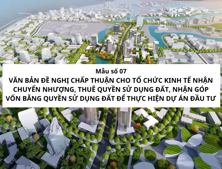 Mẫu Số 07 Văn Bản Đề Nghị Chấp Thuận Cho Tổ Chức Kinh Tế Nhận Chuyển Nhượng, Thuê Quyền Sử Dụng Đất, Nhận Góp Vốn Bằng Quyền Sử Dụng Đất Để Thực Hiện Dự Án Đầu Tư