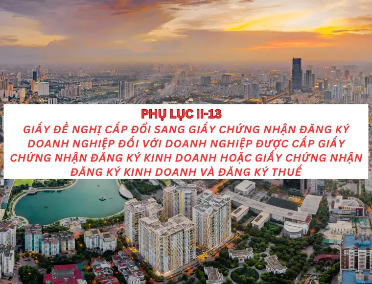 Phụ lục II-13 Giấy đề nghị cấp đổi sang giấy chứng nhận đăng ký doanh nghiệp đối với doanh nghiệp được cấp giấy chứng nhận đăng ký kinh doanh hoặc giấy chứng nhận đăng ký kinh doanh và đăng ký thuế