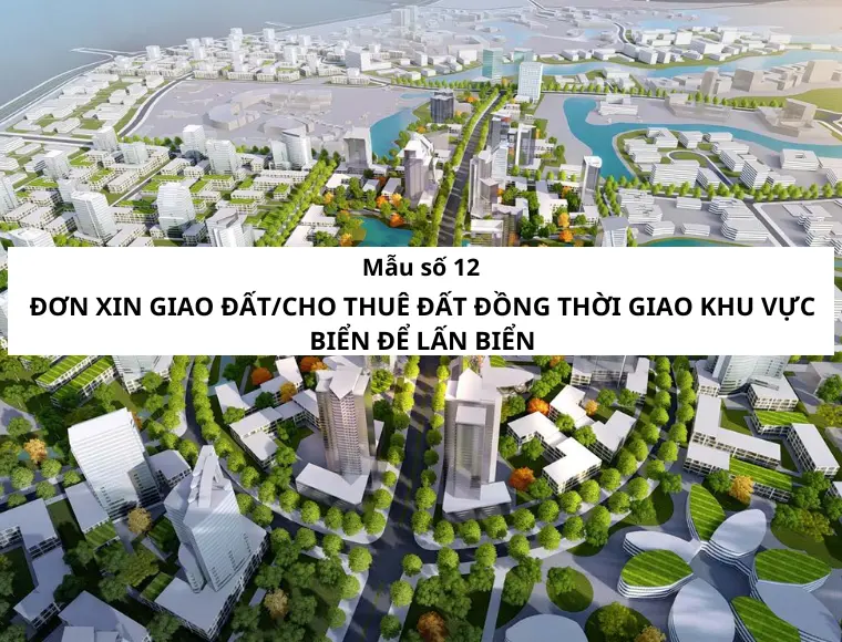Mẫu Số 12 Đơn Xin Giao Đất/Cho Thuê Đất Đồng Thời Giao Khu Vực Biển Để Lấn Biển
