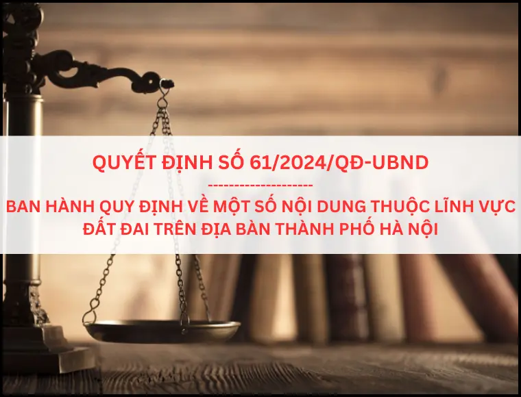 Quyết Định Số 61/2024/QĐ-UBND Ban Hành Quy Định Về Một Số Nội Dung Thuộc Lĩnh Vực Đất Đai Trên Địa Bàn Thành Phố Hà Nội