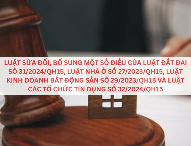 Luật Sửa Đổi, Bổ Sung Một Số Điều Của Luật Đất Đai Số 31/2024/QH15, Luật Nhà Ở Số 27/2023/QH15, Luật Kinh Doanh Bất Động Sản Số 29/2023/QH15 Và Luật Các Tổ Chức Tín Dụng Số 32/2024/QH15